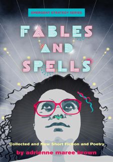 Read PDF [BOOK] Fables and Spells: Collected and New Short Fiction and Poetry (Emergent Strategy