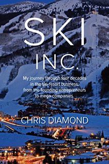 READ KINDLE PDF EBOOK EPUB Ski Inc.: My journey through four decades in the ski-resort business, fro