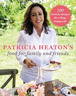 Read EBOOK EPUB KINDLE PDF Patricia Heaton's Food for Family and Friends: 100 Favorite Recipes for a
