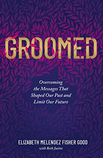 [GET] [KINDLE PDF EBOOK EPUB] Groomed: Overcoming the Messages That Shaped Our Past and Limit Our Fu