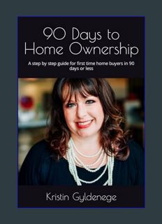 GET [PDF 90 Days to Home Ownership: A step by step guide for first time home buyers in 90 days or l