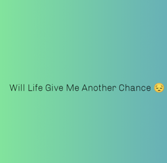 Will Life Give Me Another Chance😔