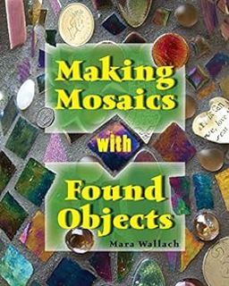 GET [PDF EBOOK EPUB KINDLE] Making Mosaics with Found Objects by Mara Wallach 📂