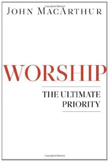 [Read] [PDF EBOOK EPUB KINDLE] Worship: The Ultimate Priority by  John MacArthur 🗂️