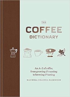 Pdf 📕 [Download] Coffee Dictionary: An AZ of coffee, from growing & roasting to brewing & tasti