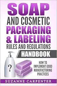 Read EBOOK EPUB KINDLE PDF Soap and Cosmetic Packaging & Labeling Rules and Regulations Handbook: Ho