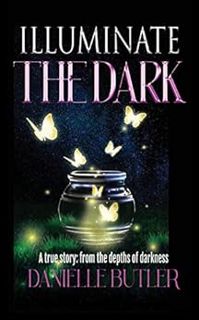 READ PDF EBOOK EPUB KINDLE Illuminate the Dark: A true story: from the depths of darkness by Daniell