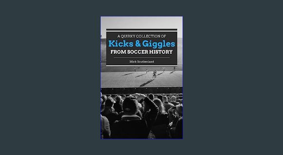 GET [PDF Kicks and Giggles: Quirky Stories from Soccer History     Kindle Edition