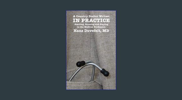 [PDF READ ONLINE] 📖 A Country Doctor Writes: IN PRACTICE: Starting, Growing and Staying in the