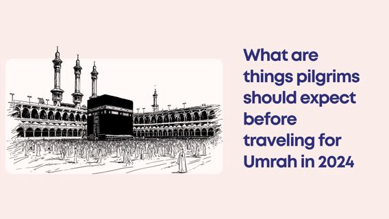 What are things pilgrims should expect when going for Umrah in 2024?