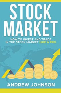 Access [EBOOK EPUB KINDLE PDF] Stock Market: How to Invest and Trade in the Stock Market Like a Pro: