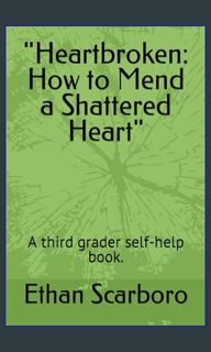 [ebook] read pdf 📕 "Heartbroken: How to Mend a Shattered Heart": A third grader self-help book.