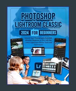 EBOOK [PDF] Photoshop Lightroom Classic 2024 for Beginners: Unlock Your Photography Potential, Whet