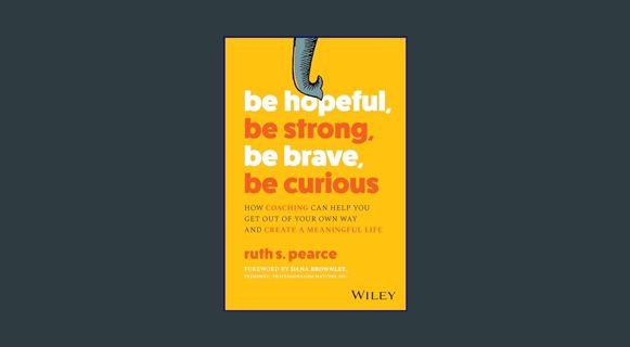 GET [PDF Be Hopeful, Be Strong, Be Brave, Be Curious: How Coaching Can Help You Get Out of Your Own