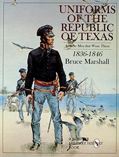 VIEW EPUB KINDLE PDF EBOOK Uniforms of the Republic of Texas: And the Men that Wore Them: 1836-1846