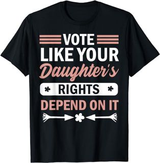 Vote Like Your Daughters Rights Depend On it For women Gifts T-Shirt
