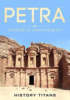 [GET] [EPUB KINDLE PDF EBOOK] PETRA: The History of Jordan's Rose City by  History Titans ✏️