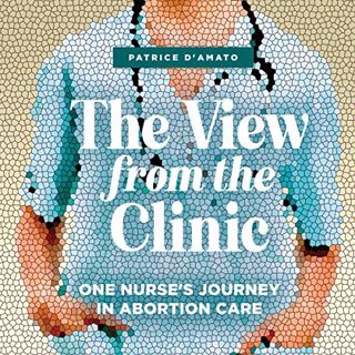 Get PDF EBOOK EPUB KINDLE The View from the Clinic: One Nurse’s Journey in Abortion Care by  Patrice