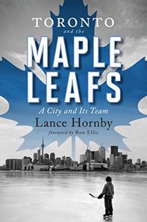 [Access] [EPUB KINDLE PDF EBOOK] Toronto and the Maple Leafs: A City and Its Team by  Lance Hornby,R