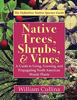 READ KINDLE PDF EBOOK EPUB Native Trees, Shrubs, and Vines: A Guide to Using, Growing, and Propagati