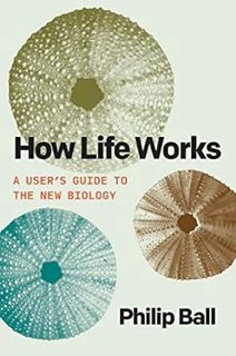 [Read] Online How Life Works: A User’s Guide to the New Biology BY Philip Ball (Author)