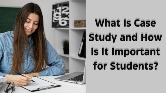 What Is Case Study and How Is It Important for Students?
