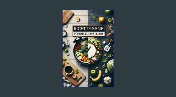 PDF ✨ Ricette Sane per Una Cucina Smart: Pasti Sfiziosi, Semplici ed Equilibrati per Chi ha Poc