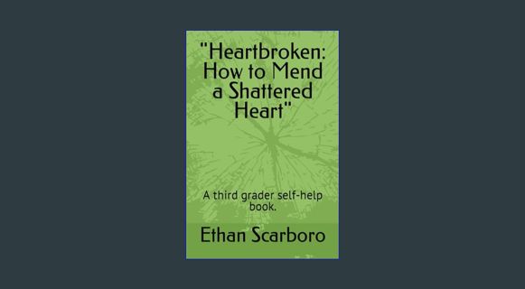 [ebook] read pdf 📕 "Heartbroken: How to Mend a Shattered Heart": A third grader self-help book.