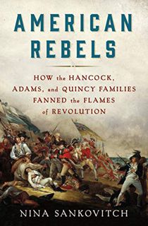 View [EPUB KINDLE PDF EBOOK] American Rebels: How the Hancock, Adams, and Quincy Families Fanned the