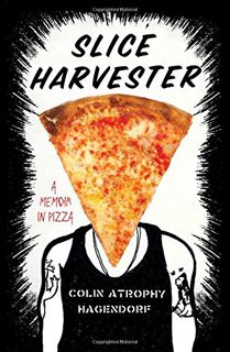 [VIEW] KINDLE PDF EBOOK EPUB Slice Harvester: A Memoir in Pizza by  Colin Atrophy Hagendorf 🖋️