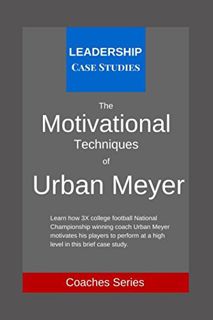 VIEW EPUB KINDLE PDF EBOOK The Motivational Techniques of Urban Meyer: A Leadership Case Study of th