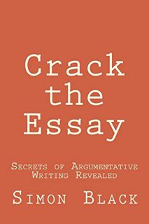 View [PDF EBOOK EPUB KINDLE] Crack the Essay: Secrets of Argumentative Writing Revealed by  Simon Bl