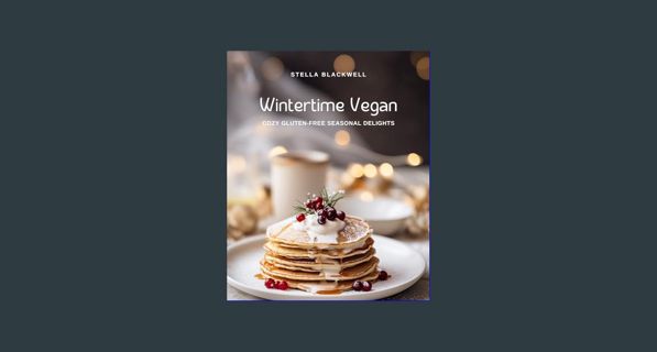 [PDF READ ONLINE] ⚡ Wintertime Vegan: Cozy Gluten-Free Seasonal Delights (Indulge in the Season