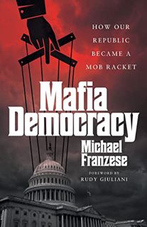 [ACCESS] EPUB KINDLE PDF EBOOK Mafia Democracy: How Our Republic Became a Mob Racket by  Michael Fra