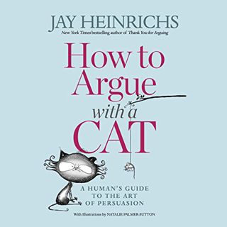 Get [PDF EBOOK EPUB KINDLE] How to Argue with a Cat: A Human's Guide to the Art of Persuasion by  Ja