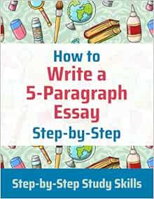 ACCESS KINDLE PDF EBOOK EPUB How to Write a 5-Paragraph Essay Step-by-Step: Step-by-Step Study Skill