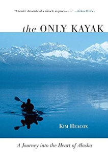 ~Download~ (PDF) Only Kayak: A Journey Into The Heart Of Alaska BY :  Kim Heacox (Author)