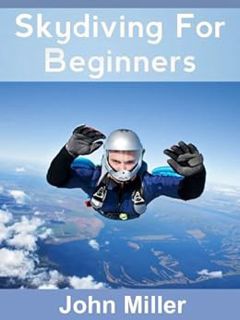 READ EPUB KINDLE PDF EBOOK Skydiving For Beginners by John Miller 📝