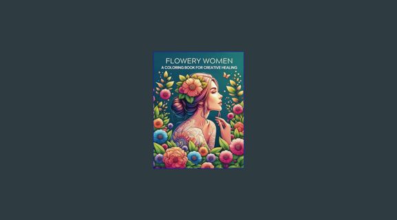 Epub Kndle Flowery Women – A Coloring Book for Creative Healing: Embrace Self-Love, Find Relaxation