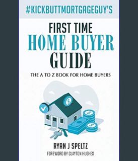Full E-book #KickButtMortgageGuy's First Time Home Buyer Guide: The A to Z Book For Home Buyers