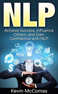 ACCESS EPUB KINDLE PDF EBOOK NLP: Achieve Success, Influence Others, and Gain Confidence with NLP by