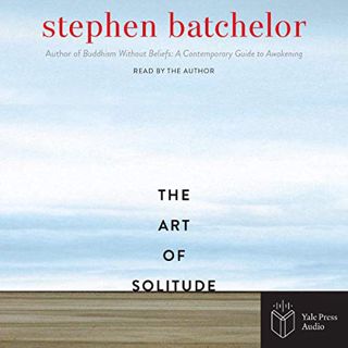 [Access] EPUB KINDLE PDF EBOOK The Art of Solitude by  Stephen Batchelor,Stephen Batchelor,Yale Pres