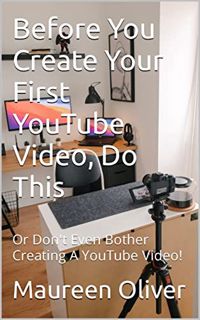 [ACCESS] EPUB KINDLE PDF EBOOK Before You Create Your First YouTube Video, Do This: Or Don't Even Bo