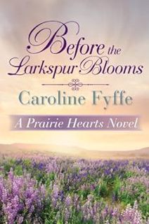 View EPUB KINDLE PDF EBOOK Before the Larkspur Blooms (A Prairie Hearts Novel Book 2) by Caroline Fy