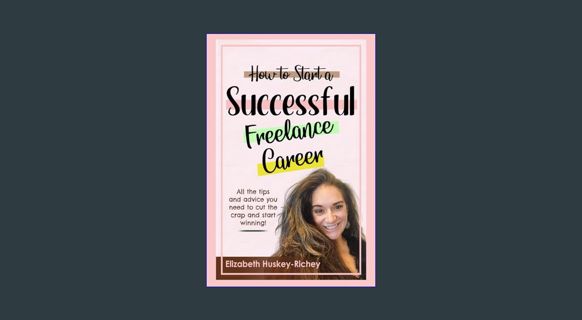 [PDF READ ONLINE] ❤ How to Start a Successful Freelance Career: All the tips and advice you nee