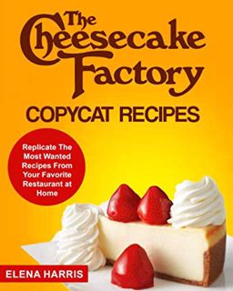 Get KINDLE PDF EBOOK EPUB The Cheesecake Factory Copycat Recipes: Replicate The Most Wanted Recipes