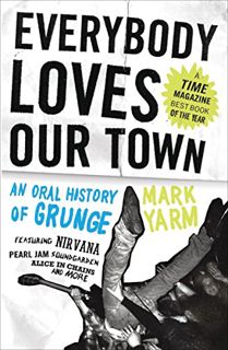 [View] EPUB KINDLE PDF EBOOK Everybody Loves Our Town: An Oral History of Grunge by  Mark Yarm 📖