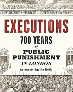 GET PDF EBOOK EPUB KINDLE Executions: 700 Years of Public Punishment in London by  Jackie Keily,Thom