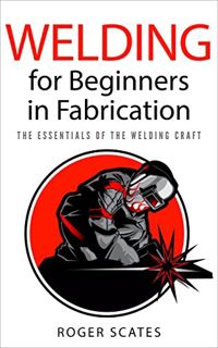 GET [EPUB KINDLE PDF EBOOK] Welding for Beginners in Fabrication: The Essentials of the Welding Craf