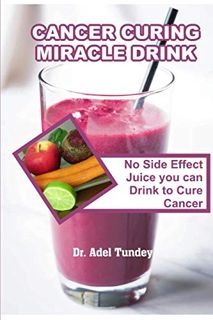 View [KINDLE PDF EBOOK EPUB] Cancer Curing Miracle Drink: No Side Effect Juice you can Drink to Cure